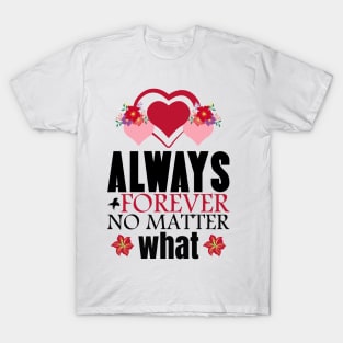 Always and forever no matter what - Valentine's Day T-Shirt